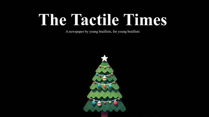 A Christmas tree sits under the Tactile Times newspaper logo. The title reads the tactile times with a subtitle underneath reading, a newspaper by young Braillists  for young Braillists.