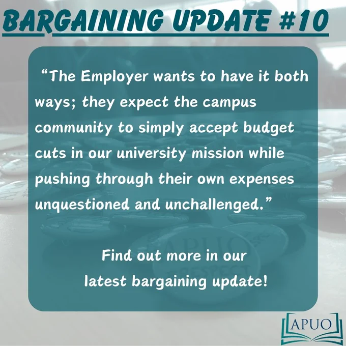 A teal and white graphic with a quote from the APUO's tenth bargaining update. The quote is "The Employer wants to have it both ways; they expect the campus community to simply accept budget cuts in our university mission while pushing through their own expenses unquestioned and unchallenged." The graphic then encourages readers to find out more by reading the latest bargaining update.