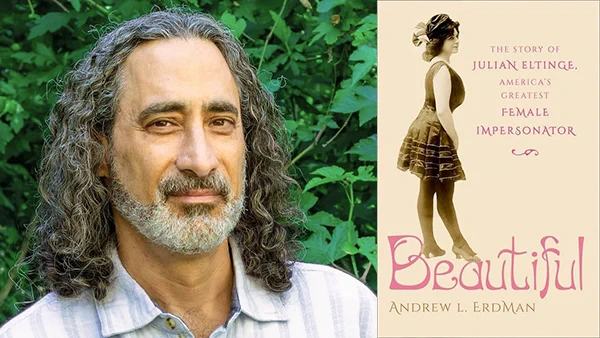 Andrew L. Erdman  and the cover of his book, "Beautiful: The Story of Julian Eltinge, America’s Greatest Female Impersonator"