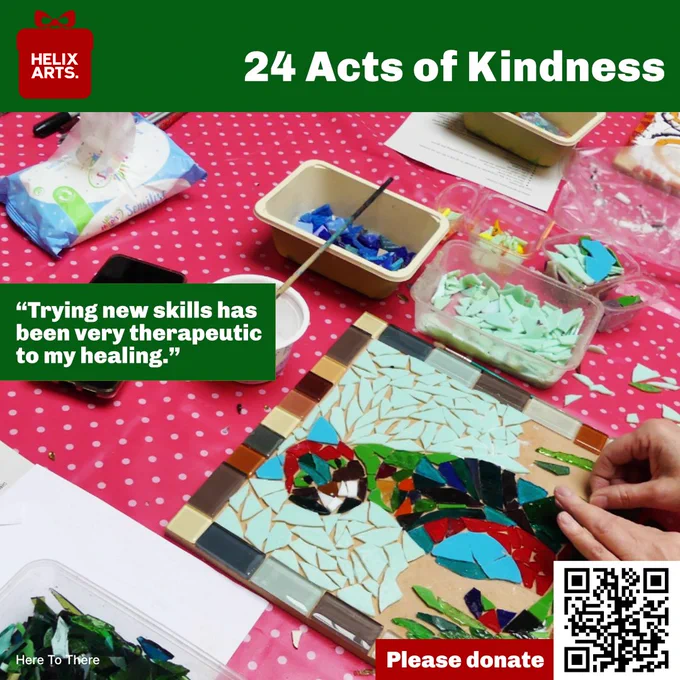 Acts of Kindness card number 12 – Here To There Mosaics. Photograph of a colourful mosaic of a parrot by one of our participants. Quote from a participant reads: “Trying new skills has been very therapeutic to my healing.” Also, QR code and text asking people to donate to Helix Arts.