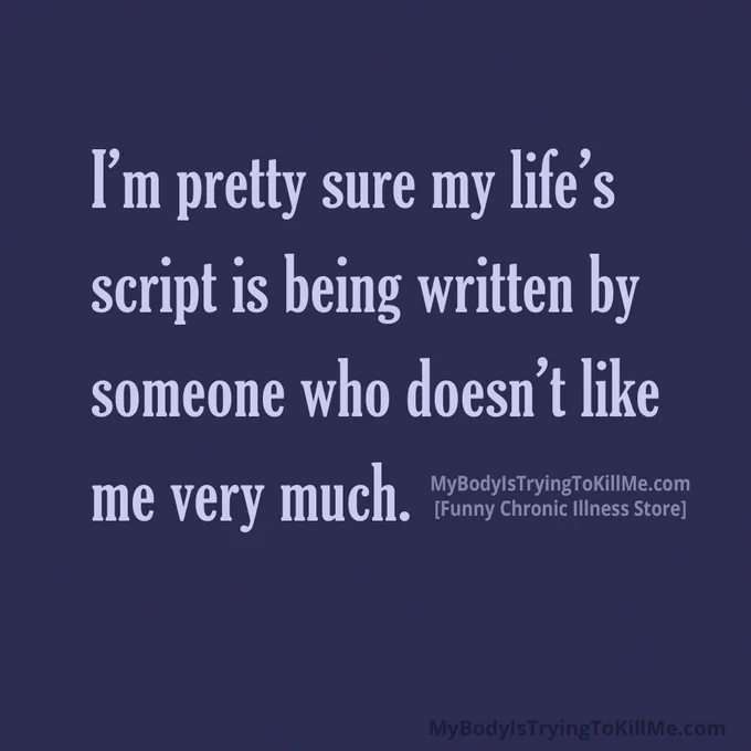 I'm pretty sure my life's script is being written by someone who doesn't like me very much