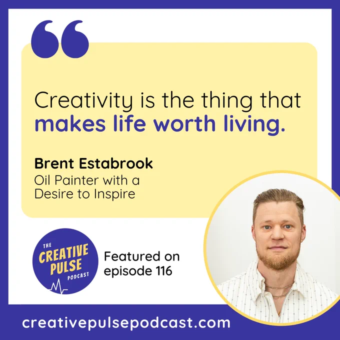 Quote from Brent Estabrook, an oil painter with a desire to inspire, recorded as part of episode 116 of the Creative Pulse Podcast. The quote is: Creativity is the thing that makes life worth living.