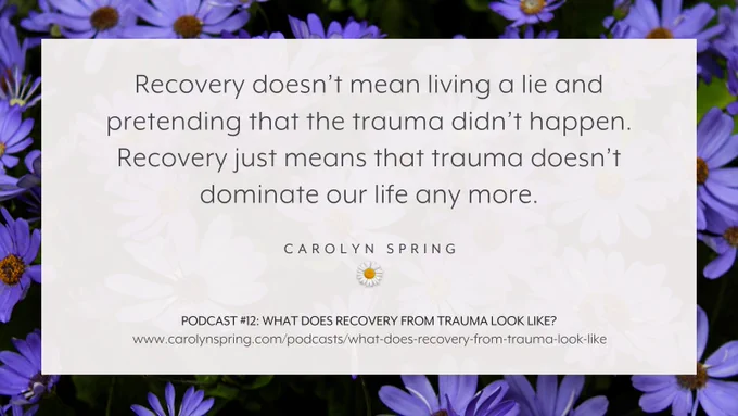 “Recovery doesn’t mean living a lie and pretending that the trauma didn’t happen. Recovery just means that trauma doesn’t dominate our life any more.”
