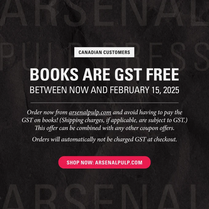 Text centred on a black background with a paper texture and the large, semi-transparent words "Arsenal Pulp Press" repeating along the top and bottom edges. Text reads as follows: 

"Canadian customers: Books are G S T free between now and February 15, 20 24. Order now from arsenal pulp dot com and avoid having to pay the G S T on books! (Shipping charges, if applicable, are subject to G S T.) This offer can be combined with any other coupon offers. Orders will automatically not be charged G S T at checkout. Shop now: arsenal pulp dot com."