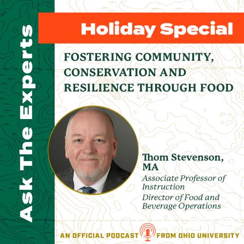 Photo of Thom Stevenson surrounded by text:
Ask the Experts Holiday Special: Fostering Community, Conservation and Resilience Through Food
Thom Stevenson, MA
Associate Professor of Instruction
Director of Food and Beverage Operations
An official podcast from Ohio University