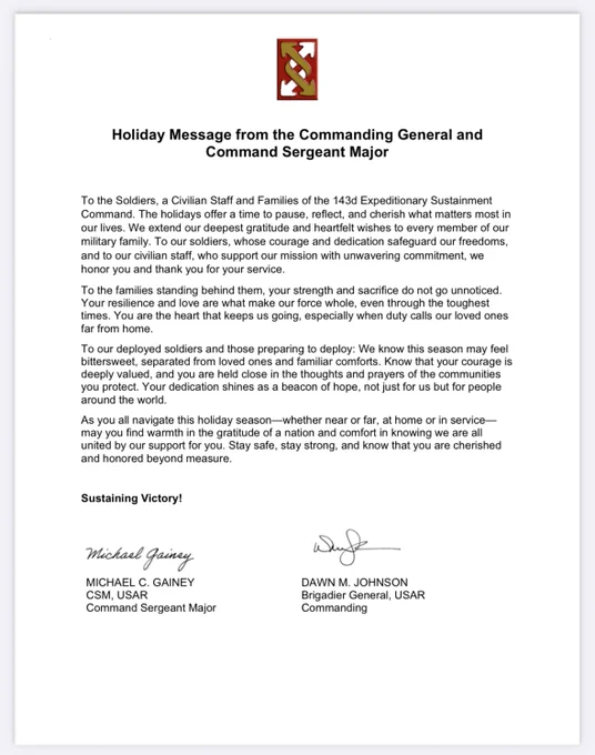 
Brig. Gen. Johnson and Command Sergeant Major Gainey share a message of gratitude and reflection this holiday season. To every soldier, civilian staff member, and family who stands strong behind our mission—thank you for your courage, dedication, and sacrifice.

"To our deployed personnel, know that your bravery shines as a beacon of hope for those near and far. This season, let us pause, reflect, and find warmth in unity and gratitude. Together, we sustain victory."


#Leadership #143dESC #MilitaryFamily #HolidaySeason
