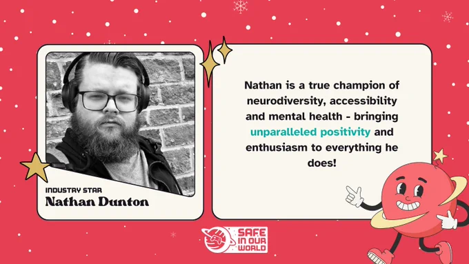 Nathan Dunton, Industry Star: Nathan is a true champion of neurodiversity, accessibility and mental health - bringing unparalleled positivity and enthusiasm to everything he does!