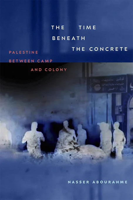 Cover of The Time beneath the Concrete: Palestine between Camp and Colony by Nasser Abourahme. Cover is blue and features an image of an art installation featuring six human figures in concrete. There is some Arabic text above them on the right. The title is in white at the top of the design, the subtitle beneath that in red, and the author name at the bottom in white.