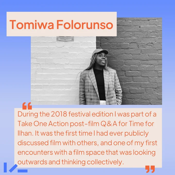 Soft ombre blue background, an image and text. Image shows someone wearing a blazer and a baseball cap, smiling into the camera. Text reads: Tomiwa Folorunso, "During the 2018 festival edition I was part of a Take One Action post-film Q&A for Time for Ilhan. It was the first time I had ever publicly discussed film with others, and one of my first encounters with a film space that was looking outwards and thinking collectively."