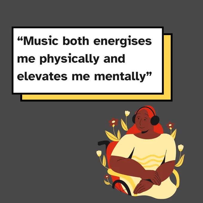 Text reads, "Music both energises me physically and elevates me mentally". Illustration of a black woman wearing a yellow dress in a wheelchair, and flowers are growing around her.
