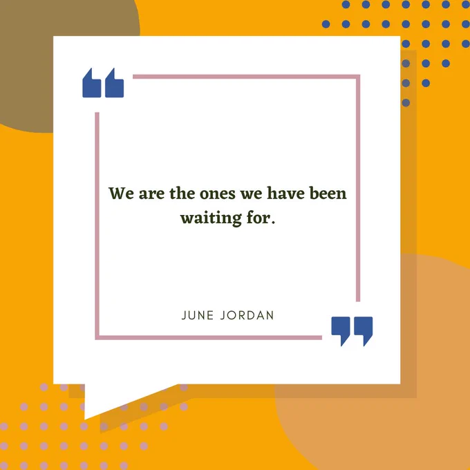 text reads We are the ones we have been waiting for. June Jordan