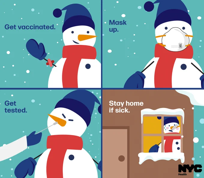 Illustration of a snowman in four different scenarios: With a band-aid on it's arm, text reads: Get vaccinated; Wearing a mask, text reads: Mask up; Getting tested for COVID-19, text reads: Get tested; Looking feverish and peering out a window from indoors, Text reads: Stay home if sick. N Y C Health logo.