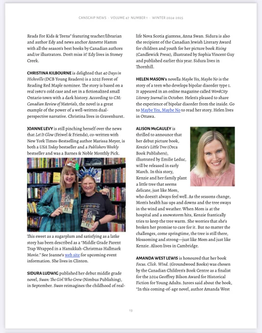 A page from the landscape newsletter winter 2024 to 2025. The excerpt referred to in this post reads: ALISON McGAULEY is
thrilled to announce that
her debut picture book,
Kenzie’s Little Tree (Orca
Book Publishers),
illustrated by Emilie Leduc,
will be released in early
March. In this story,
Kenzie and her family plant
a little tree that seems
delicate, just like Mom,
who doesn’t always feel well. As the seasons change,
Mom’s health has ups and downs and the tree sways
in the wind and weather. When Mom is at the
hospital and a snowstorm hits, Kenzie frantically
tries to keep the tree warm. She worries that she’s
broken her promise to care for it. But no matter the
challenges, come springtime, the tree is still there,
blossoming and strong—just like Mom and just like
Kenzie. Alison lives in Cambridge.