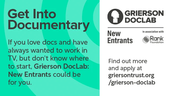 Green and white graphic background, text reads: Get Into Documentary. If you love docs and have always wanted to work in TV, but don’t know where to start, Grierson DocLab: New Entrants could be for you. Find out more and apply at griersontrust.org/Grierson-doclab. The Grierson DocLab New Entrants in association with Rank Foundation logo is in the bottom corner.  