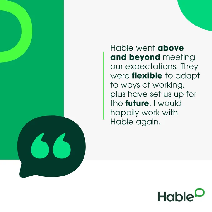 Graphic with text that reads: "Hable went above and beyond meeting our expectations. They were flexible to adapt to ways of working, plus have set us up for the future. I would happily work with Hable again."