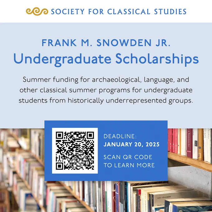 Society for Classical Studies, Frank M. Snowden Jr. Undergraduate Scholarships. Summer funding for archaeological, language, and other classical summer programs for undergraduate students from historically underrepresented groups. Deadline: January 20, 2025, Scan QR Code to learn more.