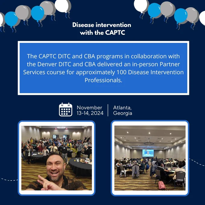 "The CAPTC DITC and CBA programs in collaboration with the Denver DITC and CBA delivered an in-person Partner Services course for approximately 100 Disease Intervention Professionals." November 13-14, Atlanta.