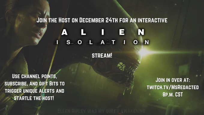 White text set over a muted screenshot from the game, "Alien Isolation":

Join The Host on December 24th for an interactive "Alien Isolation" stream!
Some events like subscribing and donating bits have new sound alerts, as well as some new channel point rewards. 

You can tune in over at twitch.tv/MsRedacted at 8pm CST!