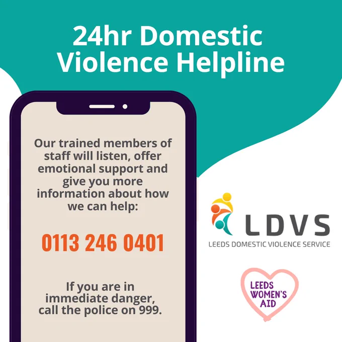 24hr domestic violence helpline. Our trained members of staff will listen, offer emotional support and give you more information about how we can help: 0113 246 0401. If you are in immediate danger, call the police on 999.
