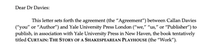 "This letter sets forth the agreement between Callan Davies and Yale University Press London to publish in association with Yale University Press in New Haven the book tentatively titled Curtain: The Story of a Shakespearean Playhouse."