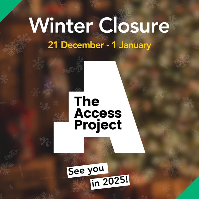 Blurred photo of Christmas tree overlayed with falling snowflakes graphic. The Access Project logo. Text reads: Winter Closure 21 December - 1 January. See you in 2025!