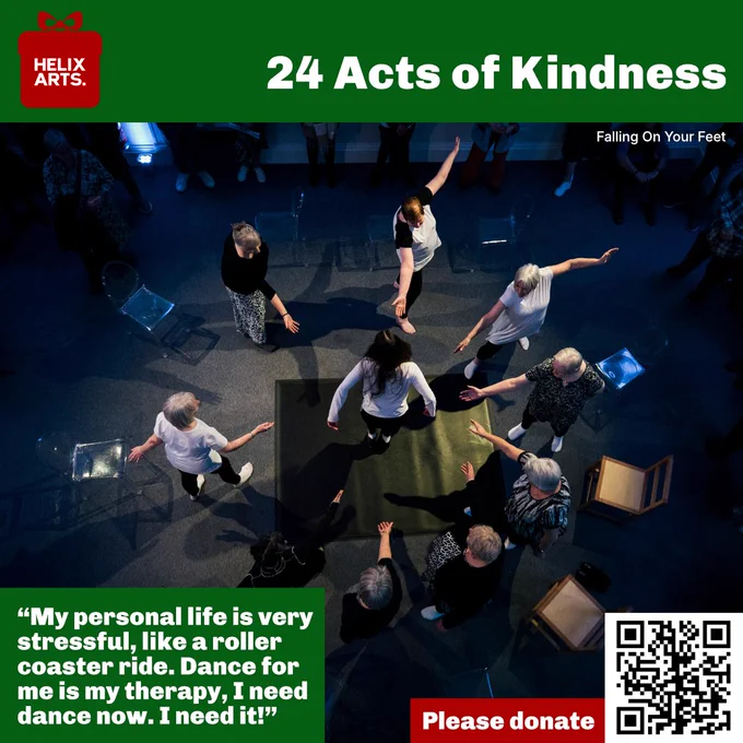 Acts of Kindness card number 20: Falling On Your Feet. Overhead photograph of Falling On Your Feet participants dancing at our 40th Anniversary Celebration event in March this year. Quote from a participant reads: “My personal life is very stressful, like a roller coaster ride. Dance for me is my therapy, I need dance now. I need it!” Also, QR code and text asking people to donate to Helix Arts.