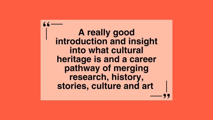 An image displays a text in the middle against an orange and peach background. It reads: "A really good introduction and insight into what cultural heritage is and a career pathway of merging research, history, stories, culture, and art".