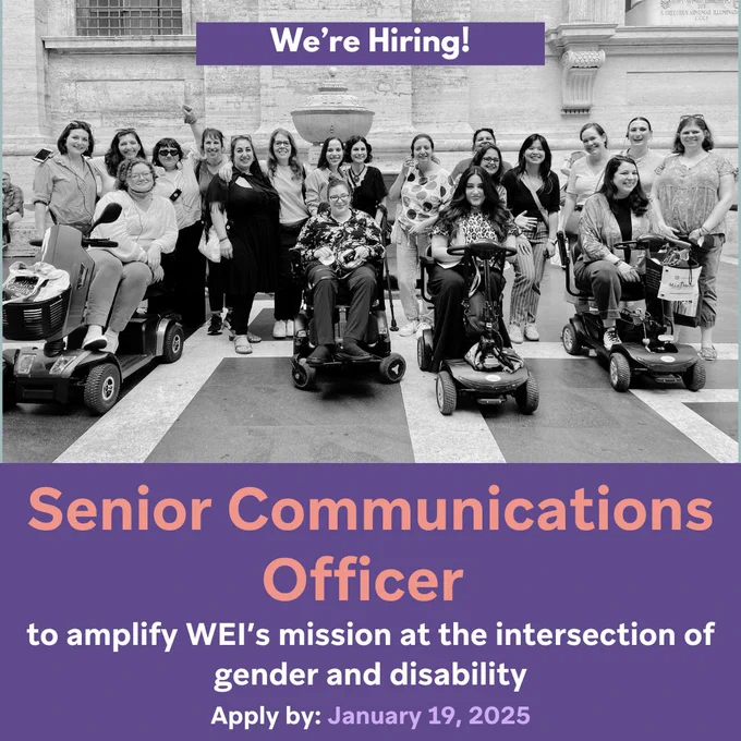 ID: Top of Image

We're Hiring!
Followed by a black and white image of the full WEI staff.

Below that is the next:
"Senior Communications Officer to amplify WEI's mission at the intersection of gender and disability". Apply by: January 19, 2025.