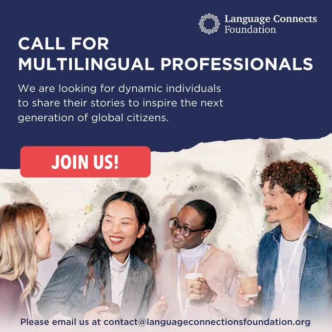 "Call for Multilingual Professionals: We are looking for dynamic individuals to share their stories to inspire the next generation of global citizens. JOIN US! Please email us at contact@languageconnectsfoundation.org"
