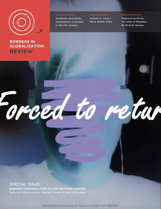 Journal cover for Borders in Globalization Review. Image on cover is a human head in negative colours with the face covered by purple squiggles and the text "Forced to return" written over them. Top text reads: Borders in Globalization Review. Academic and artistic exploration of borders in the 21st century. Volume 6, Issue 1, Fall & Winter 2024. Featured portfolio: Six Sides of Migration by Ricardo Gomez. Bottom text reads: Special Issue. Border temporalities in and beyond Europe. Edited by  Johanna Jaschik, Machteld Venken, & Birte Wassenberg . Published by the University of Victoria in Canada. ISSN 2562-9913