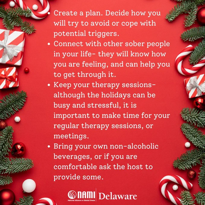 Create a plan. Decide how you will try to avoid or cope with potential triggers.
Connect with other sober people in your life- they will know how you are feeling, and can help you to get through it.
Keep your therapy sessions- although the holidays can be busy and stressful, it is important to make time for your regular therapy sessions, or meetings.
Bring your own non-alcoholic beverages, or if you are comfortable ask the host to provide some.