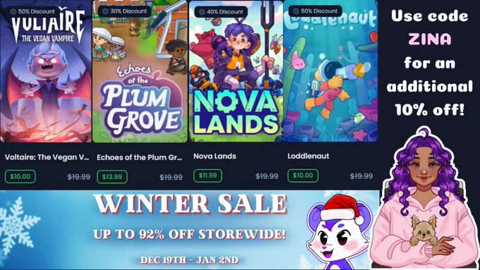 there are screenshots of four games with various discounts, from 30% to 50% off.

to the right, the text reads "use code zina for an additional 10% off!"

at the bottom of the image is an ombre blue banner with a purple and white furry friend wearing a santa hat on it. the text reads "winter sale. up to 92% off storewide. dec 19th - jan 2nd"

at the bottom right is a sticker of a character with brown skin, purple hair, and purple eyes, wearing a pink hoodie. she sits in a wheelchair, holding a golden yorkie who has a halo above his head.
