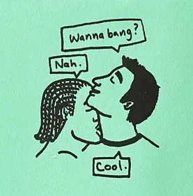 A drawing of a person on the right raising their chin, while a person on the left kisses their neck. The person on the right says "Wanna bang?" The person on the left says "Nah." The person on the right says "Cool."