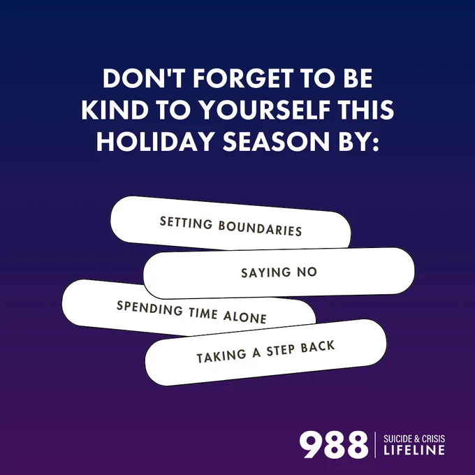 Graphic with a dark blue background and a message reminding you to be kind to yourself this holiday season, including tips such as setting boundaries, spending time alone, and taking a step back. The image features the logo of the 988 Suicide & Crisis Lifeline.