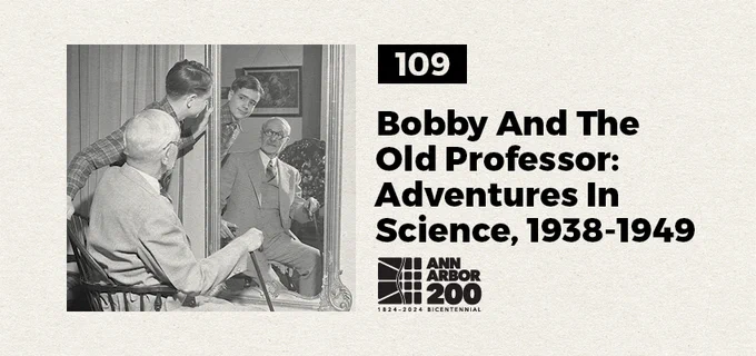 Promo for Ann Arbor 200 project #109 featuring a tan background with bold black text on the right listing the project number and "Bobby and the Old Professor: Adventures in Science"and an image from the series on the left side.