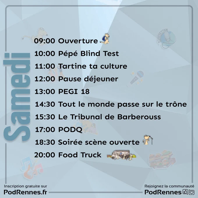 Samedi :

09:00	Ouverture

10:00	Pépé Blind Test

11:00	Tartine ta culture

12:00	Pause déjeuner

13:00	PEGI 18

14:30	Tout le monde passe sur le trône

15:30	Le Tribunal de Barberouss

17:00	PODQ

18:30	Soirée Scène ouverte

20:00	Food Truck