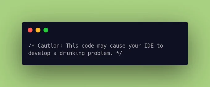 Caution: This code may cause your IDE to develop a drinking problem.