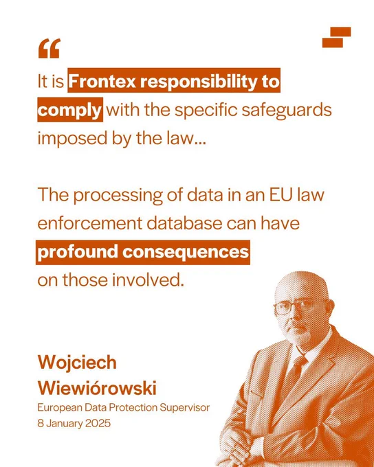 Quote from the European data protection supervisor: "It is Frontex responsibility to comply with the specific safeguards imposed by the law...

The processing of data in an EU law enforcement database can have profound consequences 
on those involved.”