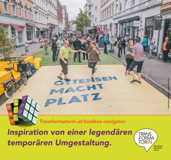 Abbildung: Straße autofrei, 2-4 stöckige Häuser. Geschäftsportale. Grüner Kunstrasen bedeckt die Fahrbahn. Stark mit Menschen belebt (stehen und plaudern). Im Vordergrund wird getanzt. Auf der Tanzfläche steht in große Lettern: Ottensen macht Platz.
Weitere kleine Abbildung: ein Würfel mit 9 Feldern auf jeder Seite. Diese Felder sind mit diversen Icons aus dem Bereich öffentlicher Raum gestaltet.

Überschrift: Inspiration von einer legendären
temporären Umgestaltung. 
Subline: Transformatorin.at/toolbox-navigator
Logo: Transformator:in, Logozusatz: öffentlicher Mobilitätsräume
