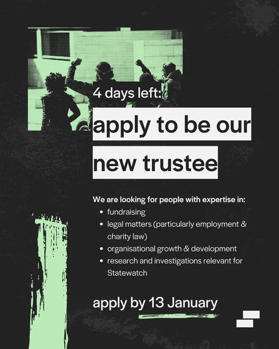Black ad for trustee positions at State watch, with green halftone images of group with fists raised and white text, "looking for folks with expertise and experience in fundraising, relevant legal matters (such as employment and charity law), organisational growth, development and improving internal policies and procedures, carrying out research and investigations. Apply by the 13th of January!