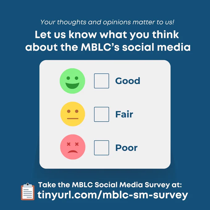 Checklist with 3 emoji faces next to checkboxes that say "Good", "Fair" and "Poor".

Text reads: Your thought and opinions matter to us! Let us know what you think about the MBLC's social media.  Take the MBLC Social Media Survey at: tinyurl.com/mblc-sm-survey