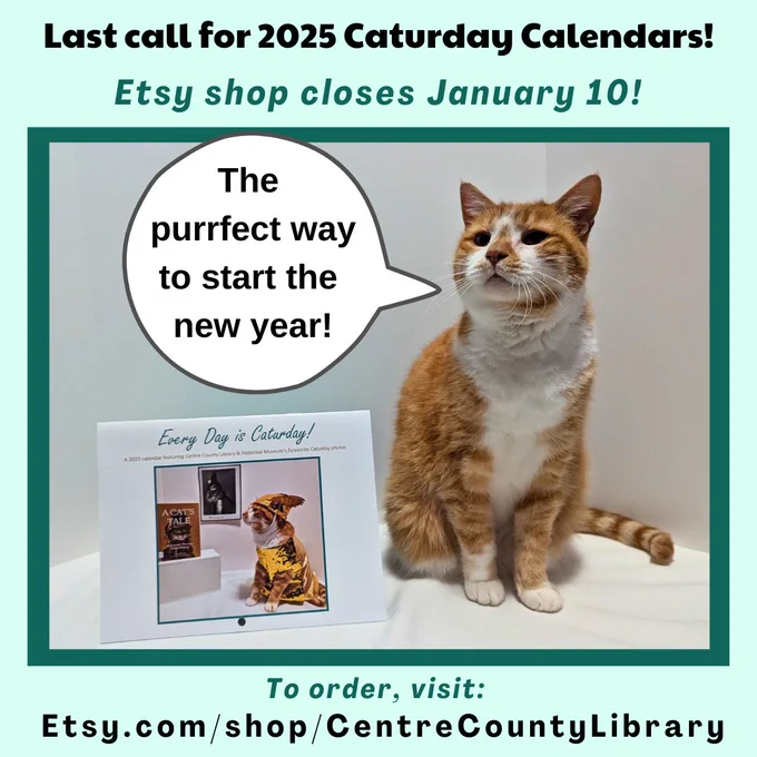 Last call for 2025 Caturday Calendars! Etsy shop closes January 10! Picture of Horatio the orange tabby cat sitting next to the 2025 Caturday Calendar with a speech bubble coming out of his mouth that says, "The purrfect way to start the new year!" To order, visit: Etsy.com/shop/CentreCountyLibrary