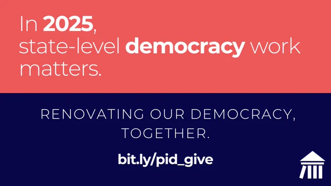 The top half of this image has a salmon-colored background and, in white text, the words: In 2025, state-level democracy work matters. The bottom half of the image has a navy blue background, the PID icon, and, in white text, the words: Renovating our democracy, together. It also includes the link to donate to PID: bit.ly/pid_give