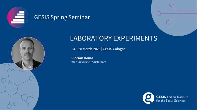 GESIS Spring Seminar | 
Laboratory Experiments | Florian Heine (Vrije Universiteit Amsterdam) | 24 - 28 March 2025 |  Cologne