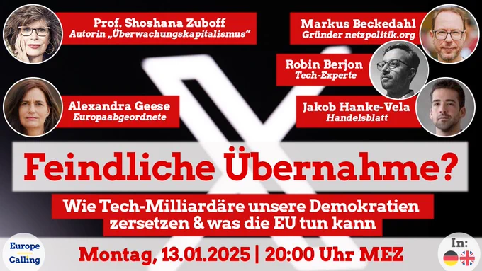 Werbebanner für eine Veranstaltung mit dem Titel 'Feindliche Übernahme? Wie Tech-Milliardäre unsere Demokratien zersetzen & was die EU tun kann'. Zu sehen sind Fotos von fünf Sprecher*innen: Prof. Shoshana Zuboff (Autorin 'Überwachungskapitalismus'), Alexandra Geese (Europaabgeordnete), Markus Beckedahl (Gründer netzpolitik.org), Robin Berjon (Tech-Experte) und Jakob Hanke-Vela (Handelsblatt). Die Veranstaltung findet am Montag, 13.01.2025, um 20:00 Uhr MEZ statt. Unten rechts Hinweis auf Sprachen: Deutsch und Englisch.