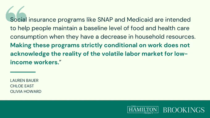 "Social insurance programs like SNAP and Medicaid are intended to help people maintain a baseline level of food and health care consumption when they have a decrease in household resources. Making these programs strictly conditional on work does not acknowledge the reality of the volatile labor market for low-income workers.”