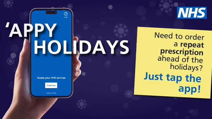 A photo of an arm  holding up a phone  with the NHS App  login screen open. 
Text reads: ’Appy  Holidays. Need to 
order a repeat  prescription ahead of 
the holidays? Just  tap the app!