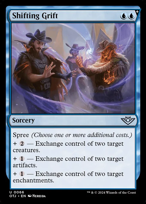 Shifting Grift
{U}{U}
Sorcery

Spree (Choose one or more additional costs.)

  {2} — Exchange control of two target creatures.

  {1} — Exchange control of two target artifacts.

  {1} — Exchange control of two target enchantments.

Illustrated by Nereida