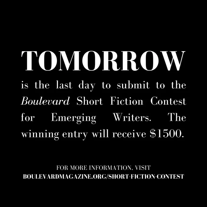 Tomorrow is the last day to submit to the Boulevard Short Fiction Contest for Emerging Writers. The winning entry will receive $1500. For more information, visit boulevardmagazine.org/short-fiction-contest.