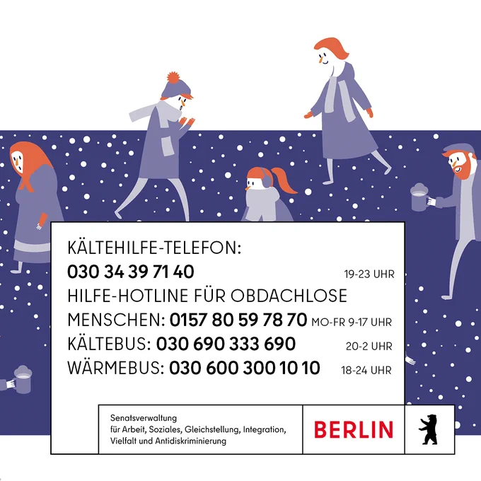 Eine Grafik mit verschiedenen Menschen im Winter und eine Texttafel mit folgenden Infos: Kältehilfe-Telefon: (030) 34 39 71 40 Täglich 19-23 Uhr Hilfe-Hotline für obdachlose Menschen: 0157 80 59 78 70 Mo-Fr 9-17 Uhr Kältebus: (030) 690 333 690 Täglich 20-2 Uhr Wärmebus: (030) 600 300 10 10 Täglich 18-24 Uhr